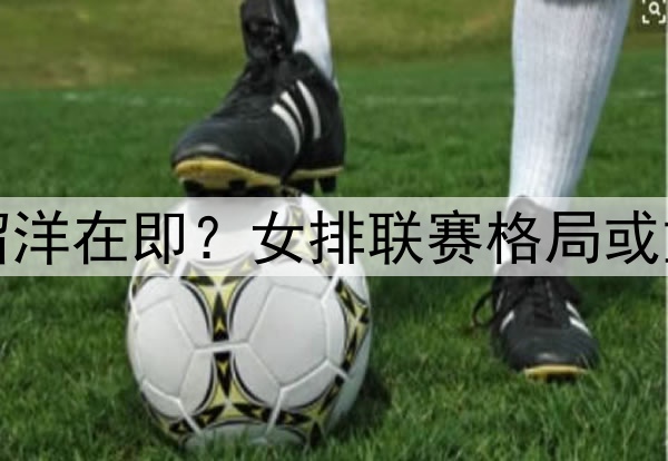 李盈莹留洋在即？女排联赛格局或重新洗牌