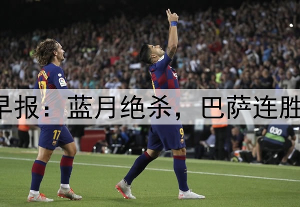 早报：蓝月绝杀，巴萨连胜！