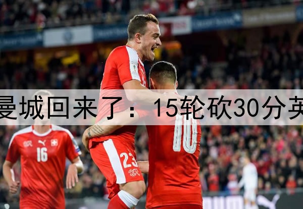 英超19队慌了!无解曼城回来了:15轮砍30分英超第2 送维拉15连败