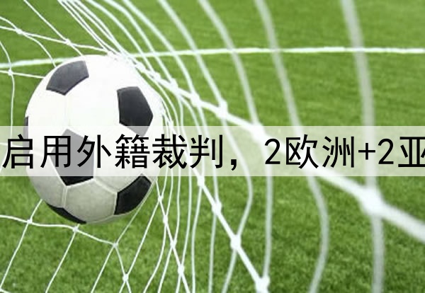 曝CBA四强和总决赛启用外籍裁判，2欧洲+2亚洲，期待争议少点！