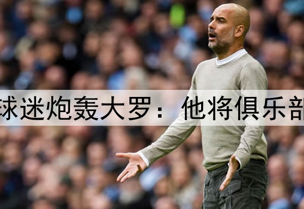 提前降级后巴拉多利德球迷炮轰大罗：他将俱乐部资本化，任其自生自灭
