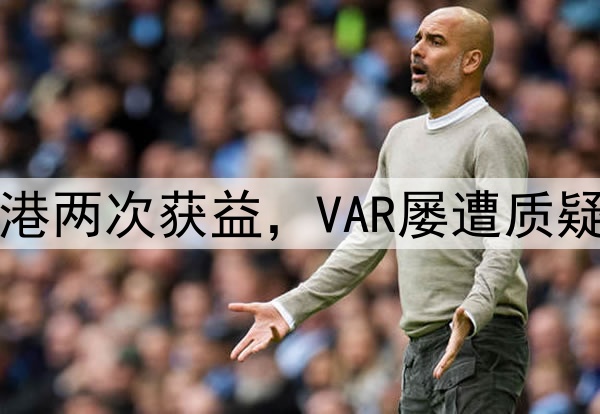 中超巨大争议！海港两次获益，VAR屡遭质疑，媒体人集体开炮
