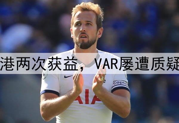 中超巨大争议！海港两次获益，VAR屡遭质疑，媒体人集体开炮