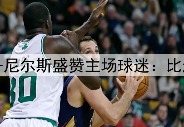 还是自家的球迷好？麦克丹尼尔斯盛赞主场球迷：比起湖人主场氛围绝对更炸裂
