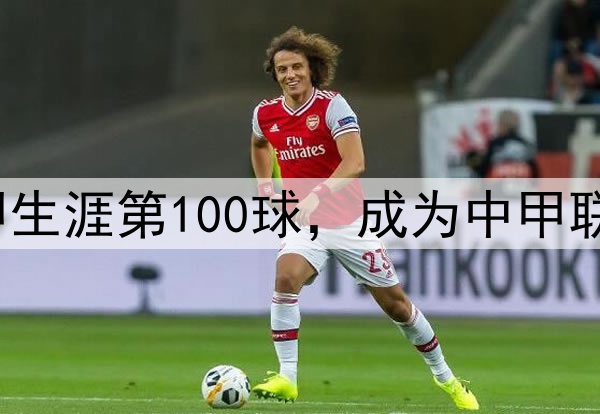 里程碑！穆谢奎打入中甲生涯第100球，成为中甲联赛第2位进球破百的球员