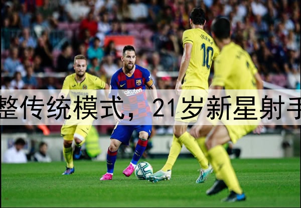 国足主帅考察新人调整传统模式，21岁新星射手与25岁后腰进入视野