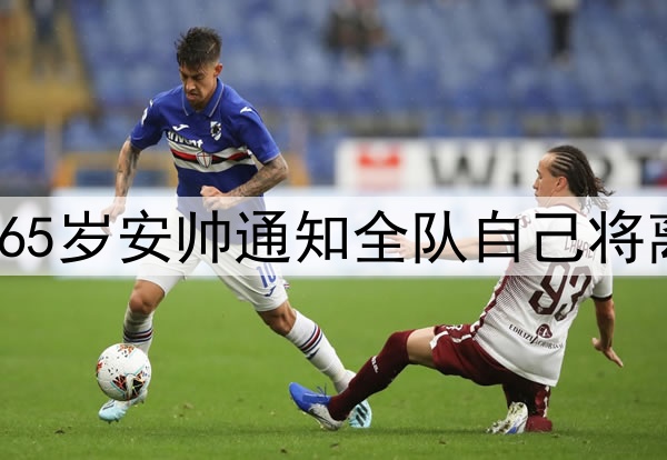 皇马一个时代落幕！65岁安帅通知全队自己将离队 不带队踢世俱杯