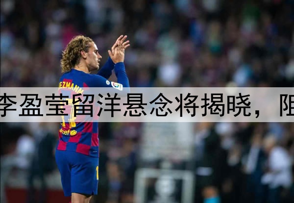 倒计时两天，李盈莹留洋悬念将揭晓，阻力无非这两点