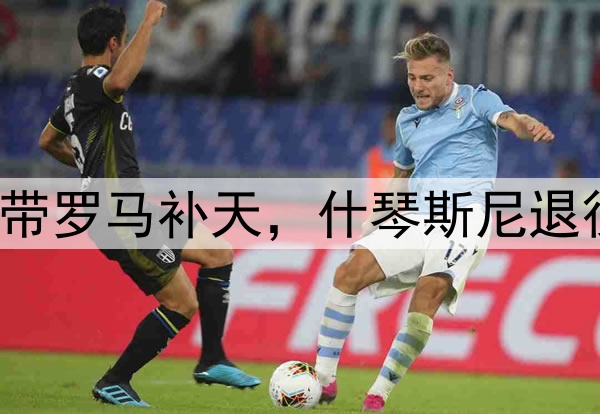 拉涅利退休后复出带罗马补天,什琴斯尼退役后加盟巴萨揽2冠