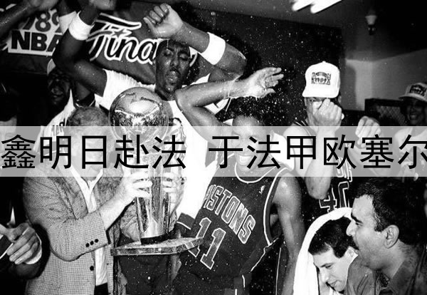 关注｜魏祥鑫明日赴法 于法甲欧塞尔俱乐部试训