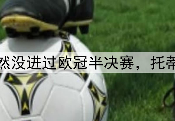 这八名足坛巨星居然没进过欧冠半决赛，托蒂、巴蒂、希勒领衔