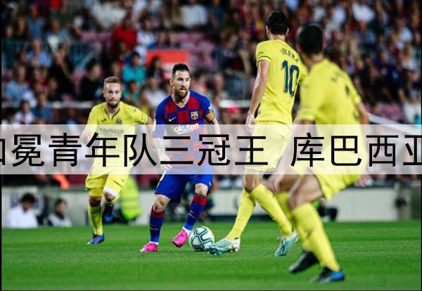 富得流油！巴萨U19加冕青年队三冠王 库巴西亚马尔已是一线队主力