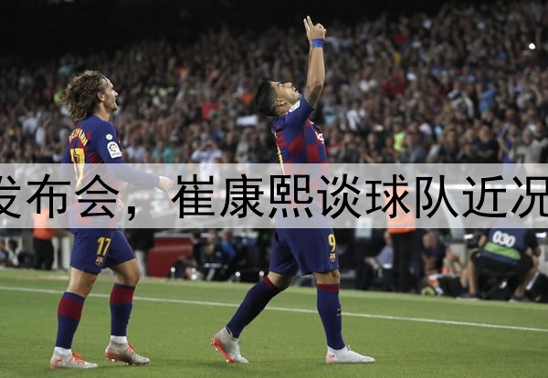 中超|主队赛前新闻发布会，崔康熙谈球队近况及如何应对齐鲁德比