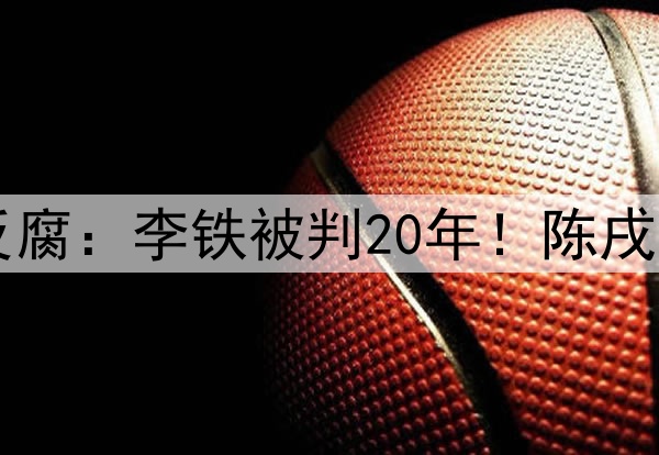 接近尾声?本轮足坛反腐:李铁被判20年!陈戌源无期!杜兆才14年!