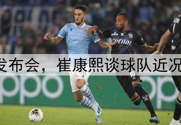 中超|主队赛前新闻发布会,崔康熙谈球队近况及如何应对齐鲁德比