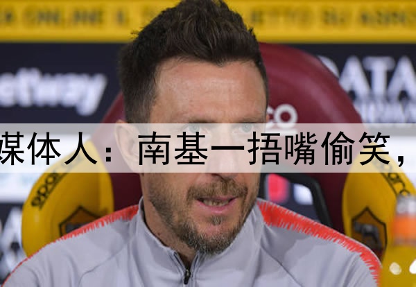 河南队新帅遭质疑!媒体人:南基一捂嘴偷笑,走了孙悟空来了个猴