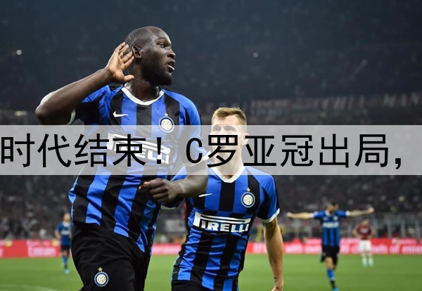 足坛绝代双骄时代结束！C罗亚冠出局，梅西美冠出局