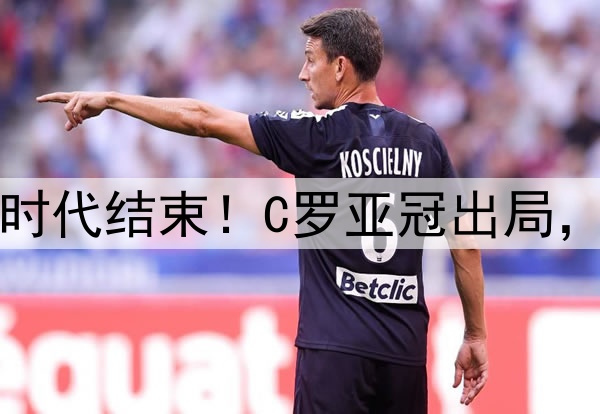 足坛绝代双骄时代结束!C罗亚冠出局,梅西美冠出局