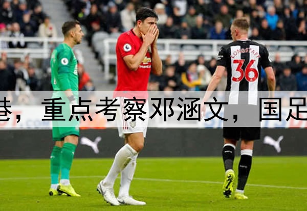 伊万观战三镇pk海港，重点考察邓涵文，国足6月集训名单或大变