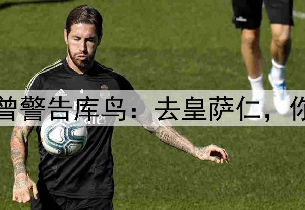 阿诺德没听克洛普曾警告库鸟：去皇萨仁，你只会是个普通球员