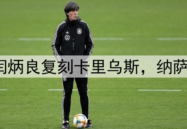 超级巨大失误!闫炳良复刻卡里乌斯,纳萨里奥另类“戴帽”
