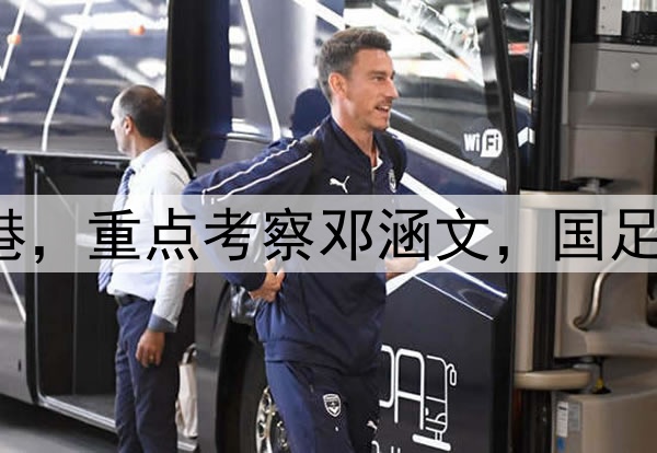 伊万观战三镇pk海港，重点考察邓涵文，国足6月集训名单或大变