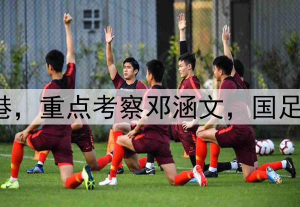 伊万观战三镇pk海港，重点考察邓涵文，国足6月集训名单或大变