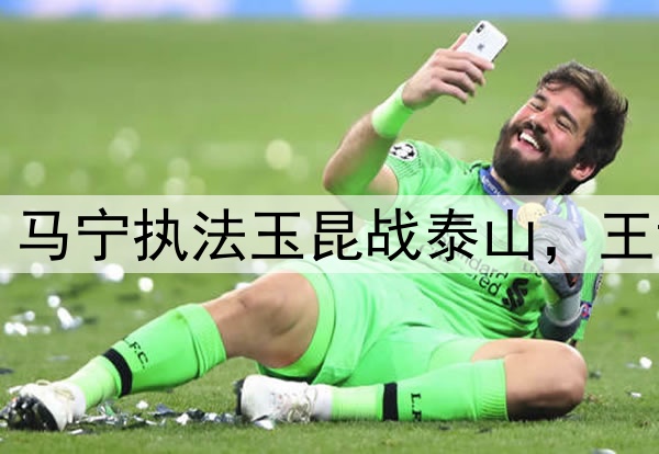 中超第11轮裁判:马宁执法玉昆战泰山,王竞主哨英博战国安