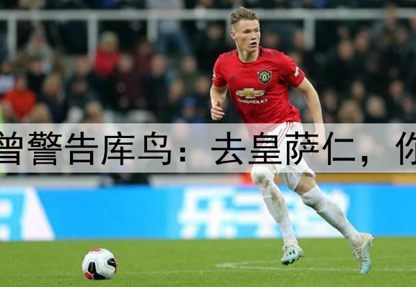 阿诺德没听克洛普曾警告库鸟：去皇萨仁，你只会是个普通球员