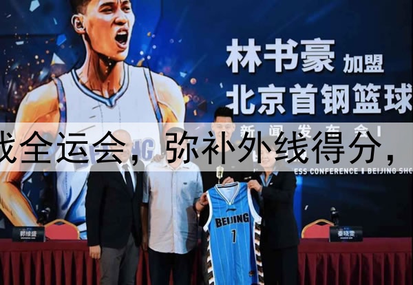 原帅代表辽宁出战全运会，弥补外线得分，后场进一步补强！