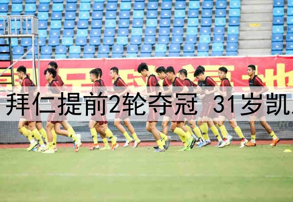 一场2-2让德甲变天：拜仁提前2轮夺冠 31岁凯恩圆梦+电视机前加冕