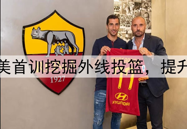 杨瀚森主打听劝！赴美首训挖掘外线投篮，提升脚步，全力弥补隐患
