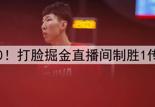 威少防雷霆4核9中0！打脸掘金直播间制胜1传 330万仍天生主角