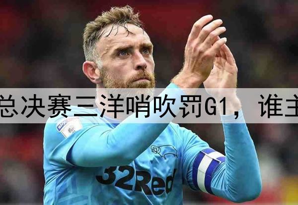 没有中国裁判！CBA总决赛三洋哨吹罚G1，谁主裁将决定比赛局势！