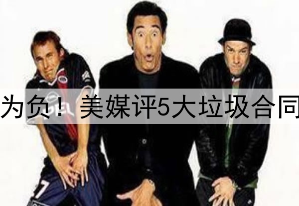 高薪低能，交易价值为负！美媒评5大垃圾合同：乔治大帝携手入选