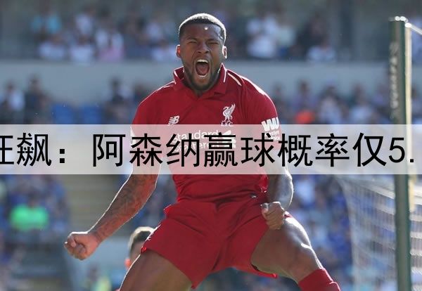 凌晨3点欧冠20亿欧狂飙：阿森纳赢球概率仅5.6% 巴黎欲3杀英超队