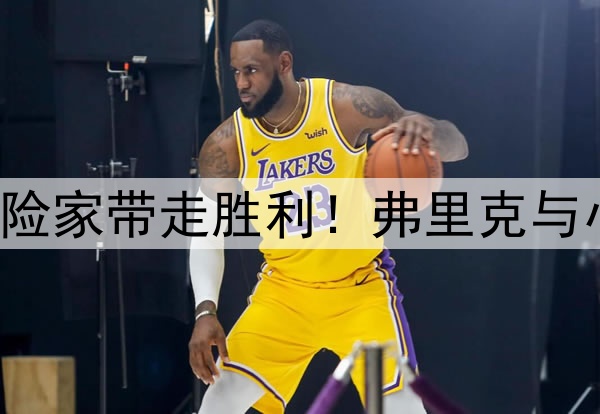 理想者挥洒激情，冒险家带走胜利！弗里克与小因扎吉联手造经典！