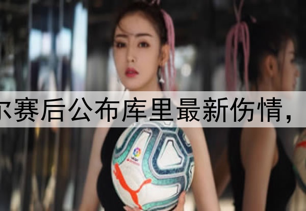 勇士1-0森林狼！科尔赛后公布库里最新伤情，很真诚，G2确定缺席