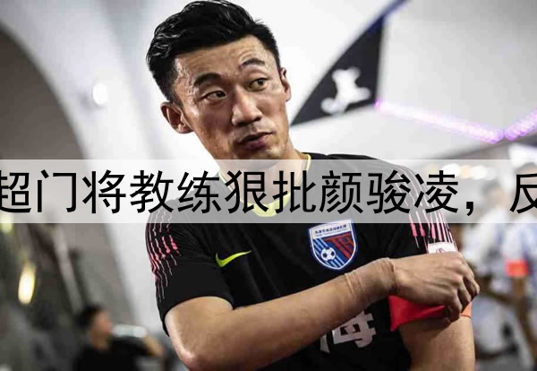 伊万物色新国门！中超门将教练狠批颜骏凌，反应慢出球差，性格软