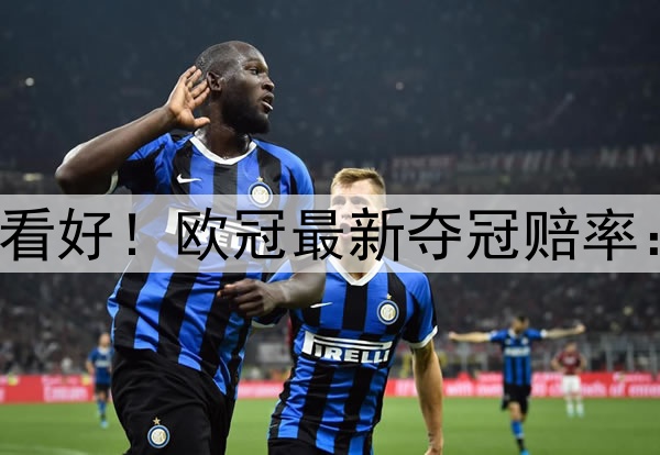 国米掀翻巴萨仍不被看好！欧冠最新夺冠赔率：巴黎领跑 枪手没戏
