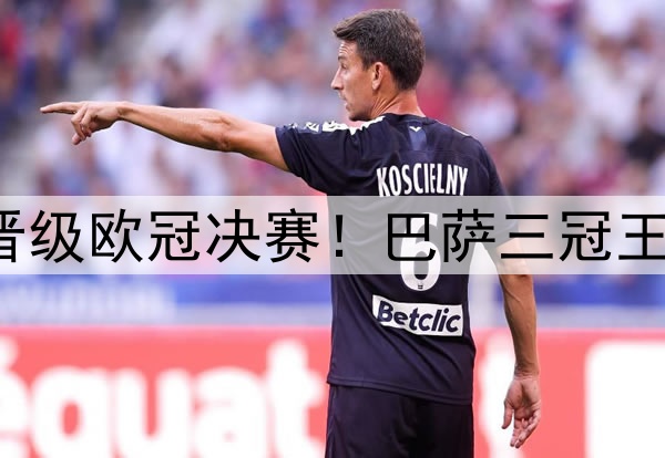 足坛一夜动态：国米晋级欧冠决赛！巴萨三冠王梦碎 弗里克不满裁判