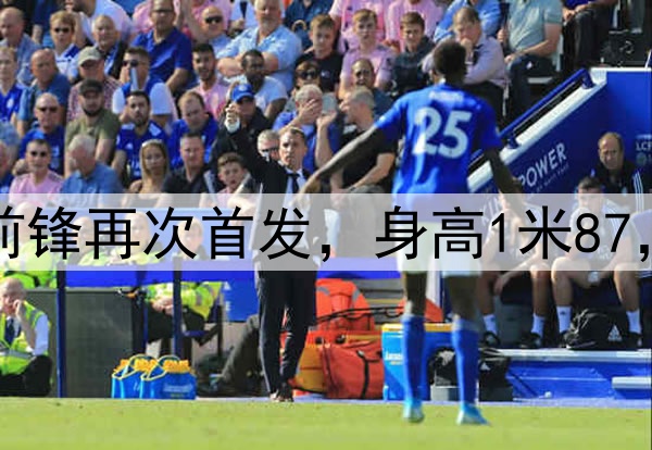 久违了!28岁国脚前锋再次首发,身高1米87,曾是国安替补奇兵