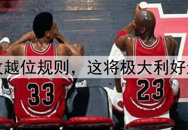 温格提议大幅修改越位规则,这将极大利好进攻方增加进球数