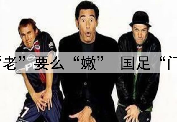 要么“残”要么“老”要么“嫩” 国足“门将危机”如何破?