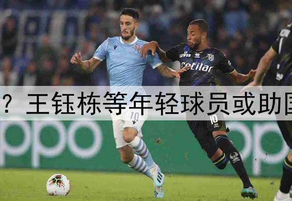 印尼有归化助阵?王钰栋等年轻球员或助国足6月击败印尼
