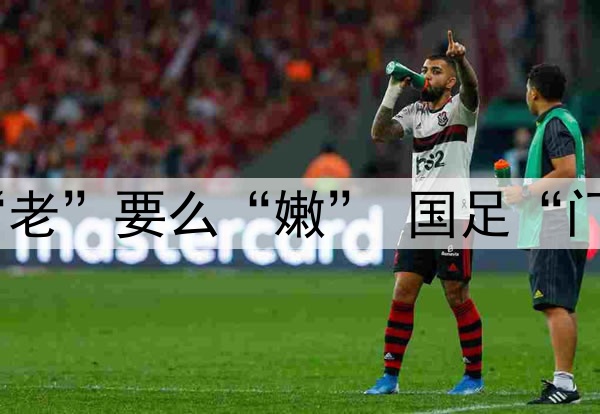 要么“残”要么“老”要么“嫩” 国足“门将危机”如何破？