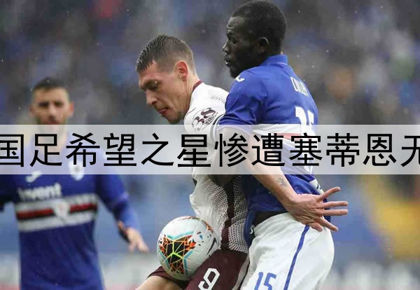 10轮坐穿板凳！昔日国足希望之星惨遭塞蒂恩无视，沦为中超多余人