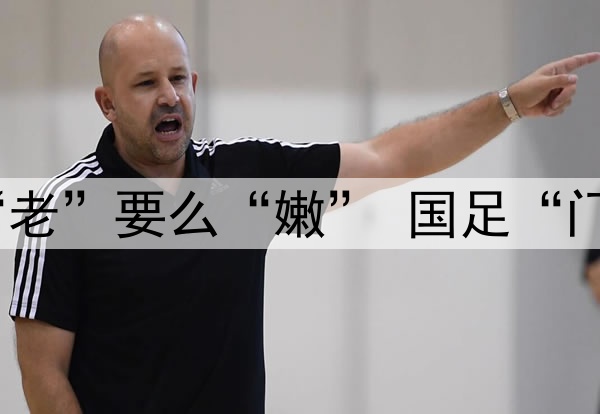 要么“残”要么“老”要么“嫩” 国足“门将危机”如何破?