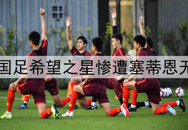10轮坐穿板凳!昔日国足希望之星惨遭塞蒂恩无视,沦为中超多余人