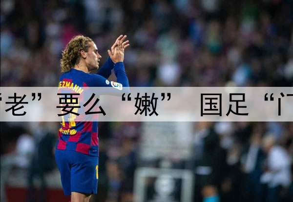 要么“残”要么“老”要么“嫩” 国足“门将危机”如何破？